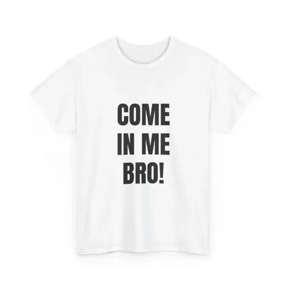 Come In Me Bro tee